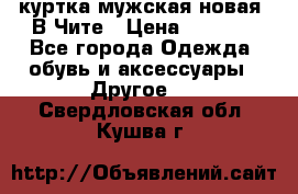 куртка мужская новая. В Чите › Цена ­ 2 000 - Все города Одежда, обувь и аксессуары » Другое   . Свердловская обл.,Кушва г.